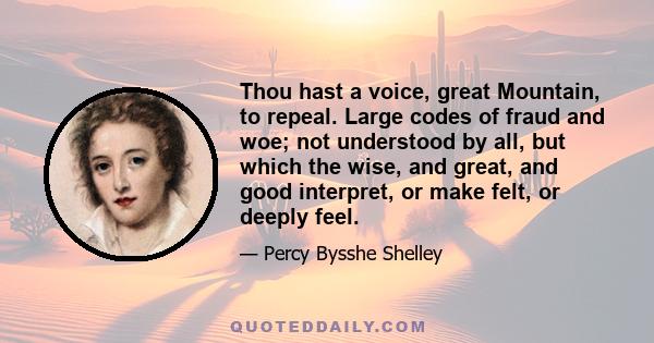 Thou hast a voice, great Mountain, to repeal. Large codes of fraud and woe; not understood by all, but which the wise, and great, and good interpret, or make felt, or deeply feel.