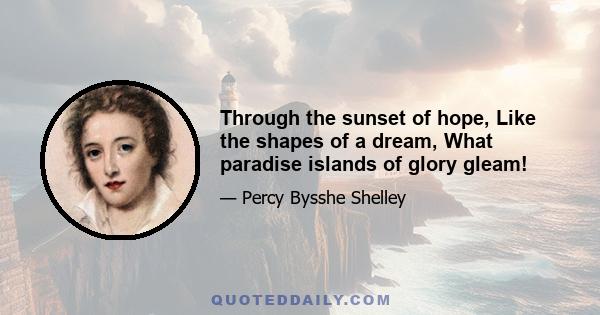 Through the sunset of hope, Like the shapes of a dream, What paradise islands of glory gleam!