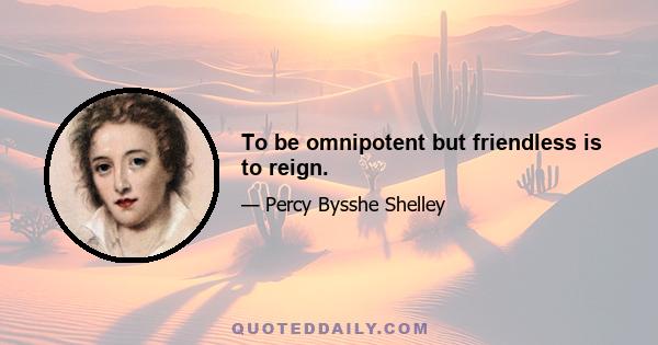 To be omnipotent but friendless is to reign.