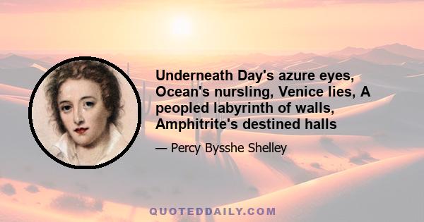 Underneath Day's azure eyes, Ocean's nursling, Venice lies, A peopled labyrinth of walls, Amphitrite's destined halls