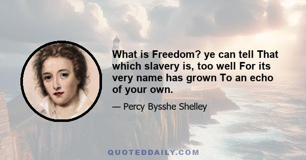 What is Freedom? ye can tell That which slavery is, too well For its very name has grown To an echo of your own.