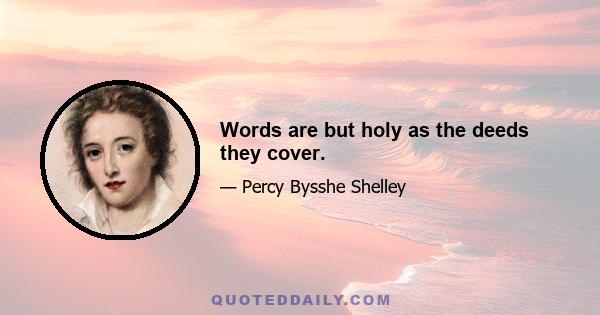 Words are but holy as the deeds they cover.