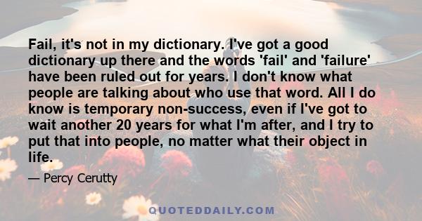 Fail, it's not in my dictionary. I've got a good dictionary up there and the words 'fail' and 'failure' have been ruled out for years. I don't know what people are talking about who use that word. All I do know is