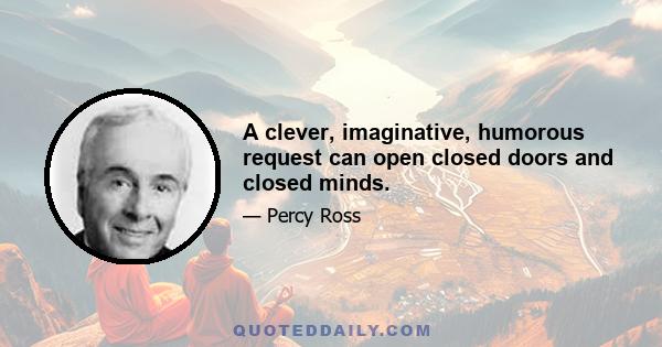 A clever, imaginative, humorous request can open closed doors and closed minds.