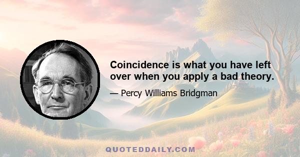 Coincidence is what you have left over when you apply a bad theory.