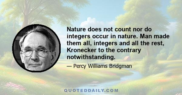 Nature does not count nor do integers occur in nature. Man made them all, integers and all the rest, Kronecker to the contrary notwithstanding.