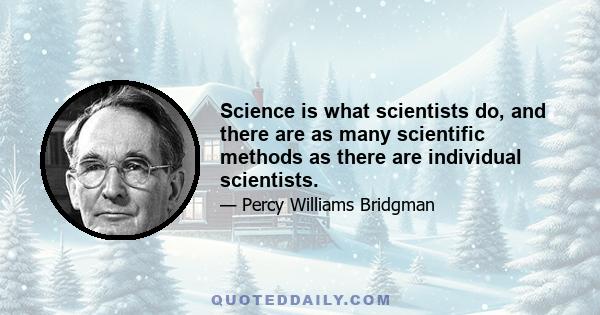 Science is what scientists do, and there are as many scientific methods as there are individual scientists.