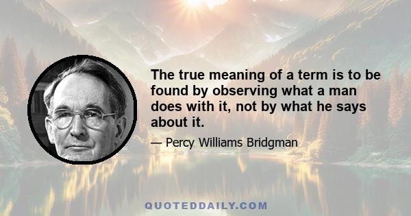 The true meaning of a term is to be found by observing what a man does with it, not by what he says about it.