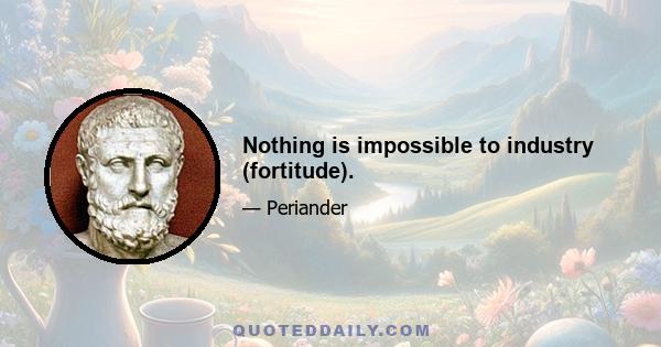 Nothing is impossible to industry (fortitude).