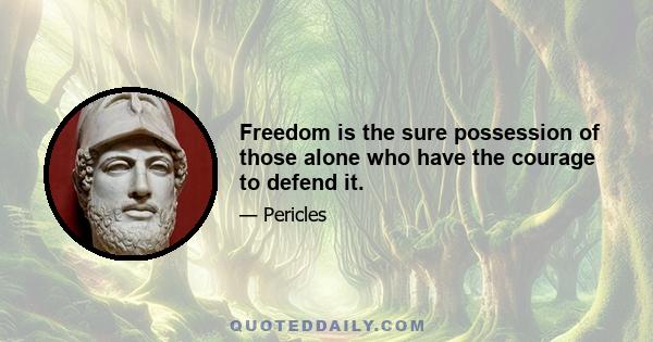 Freedom is the sure possession of those alone who have the courage to defend it.