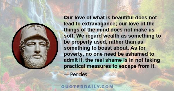 Our love of what is beautiful does not lead to extravagance; our love of the things of the mind does not make us soft.