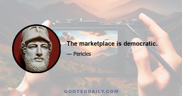 The marketplace is democratic.