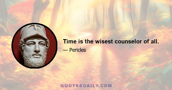 Time is the wisest counselor of all.