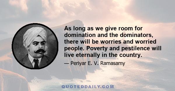 As long as we give room for domination and the dominators, there will be worries and worried people. Poverty and pestilence will live eternally in the country.