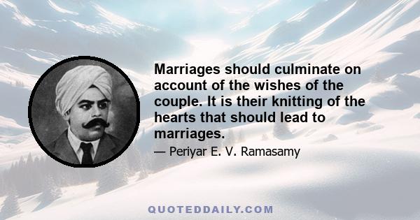 Marriages should culminate on account of the wishes of the couple. It is their knitting of the hearts that should lead to marriages.