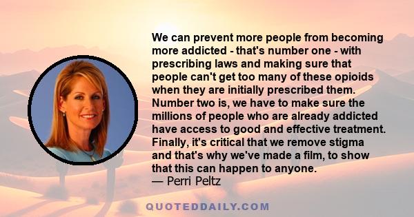 We can prevent more people from becoming more addicted - that's number one - with prescribing laws and making sure that people can't get too many of these opioids when they are initially prescribed them. Number two is,