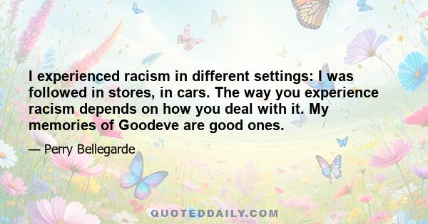 I experienced racism in different settings: I was followed in stores, in cars. The way you experience racism depends on how you deal with it. My memories of Goodeve are good ones.