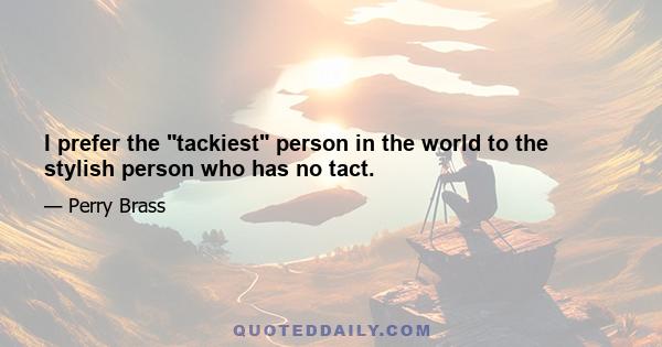 I prefer the tackiest person in the world to the stylish person who has no tact.