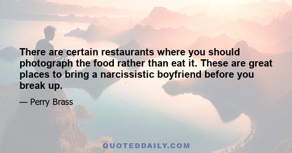 There are certain restaurants where you should photograph the food rather than eat it. These are great places to bring a narcissistic boyfriend before you break up.