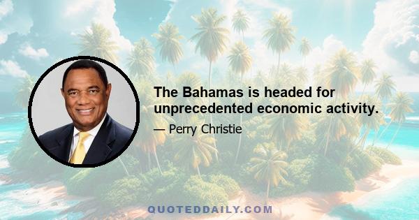 The Bahamas is headed for unprecedented economic activity.