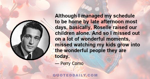 Although I managed my schedule to be home by late afternoon most days, basically, Roselle raised our children alone. And so I missed out on a lot of wonderful moments, missed watching my kids grow into the wonderful