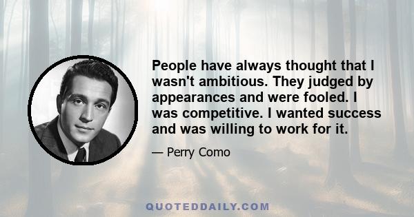 People have always thought that I wasn't ambitious. They judged by appearances and were fooled. I was competitive. I wanted success and was willing to work for it.