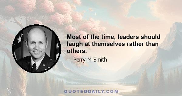 Most of the time, leaders should laugh at themselves rather than others.