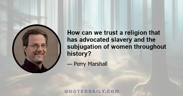 How can we trust a religion that has advocated slavery and the subjugation of women throughout history?