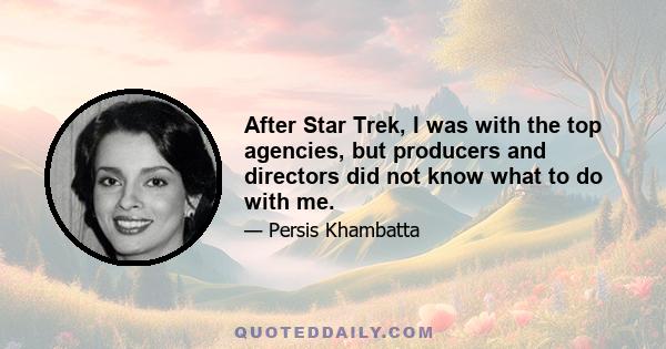 After Star Trek, I was with the top agencies, but producers and directors did not know what to do with me.