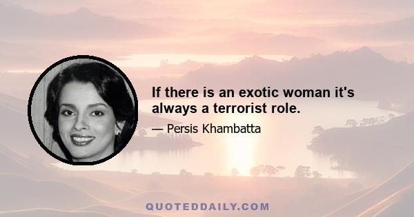 If there is an exotic woman it's always a terrorist role.