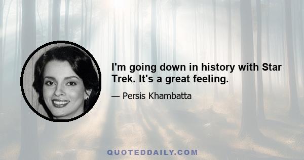 I'm going down in history with Star Trek. It's a great feeling.