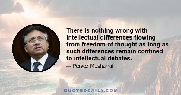 There is nothing wrong with intellectual differences flowing from freedom of thought as long as such differences remain confined to intellectual debates.