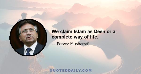 We claim Islam as Deen or a complete way of life.