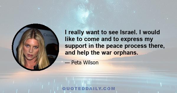 I really want to see Israel. I would like to come and to express my support in the peace process there, and help the war orphans.