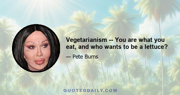 Vegetarianism -- You are what you eat, and who wants to be a lettuce?