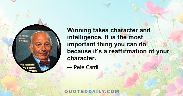 Winning takes character and intelligence. It is the most important thing you can do because it's a reaffirmation of your character.