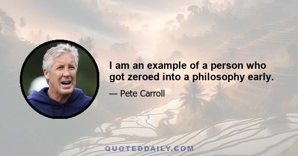 I am an example of a person who got zeroed into a philosophy early.