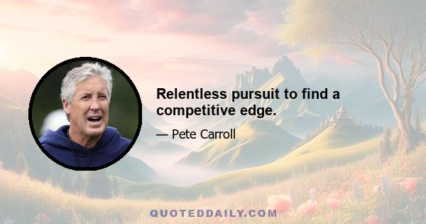 Relentless pursuit to find a competitive edge.