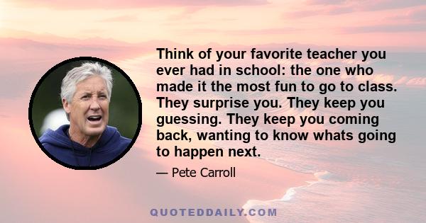 Think of your favorite teacher you ever had in school: the one who made it the most fun to go to class. They surprise you. They keep you guessing. They keep you coming back, wanting to know whats going to happen next.