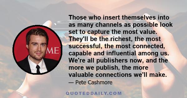 Those who insert themselves into as many channels as possible look set to capture the most value. They'll be the richest, the most successful, the most connected, capable and influential among us. We're all publishers