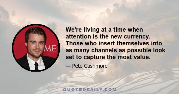 We're living at a time when attention is the new currency. Those who insert themselves into as many channels as possible look set to capture the most value.