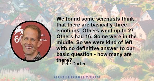 We found some scientists think that there are basically three emotions. Others went up to 27. Others had 16. Some were in the middle. So we were kind of left with no definitive answer to our basic question - how many