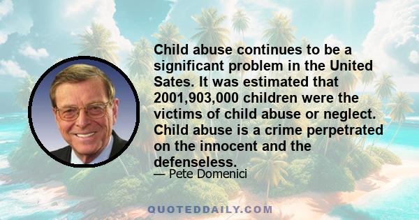 Child abuse continues to be a significant problem in the United Sates. It was estimated that 2001,903,000 children were the victims of child abuse or neglect. Child abuse is a crime perpetrated on the innocent and the