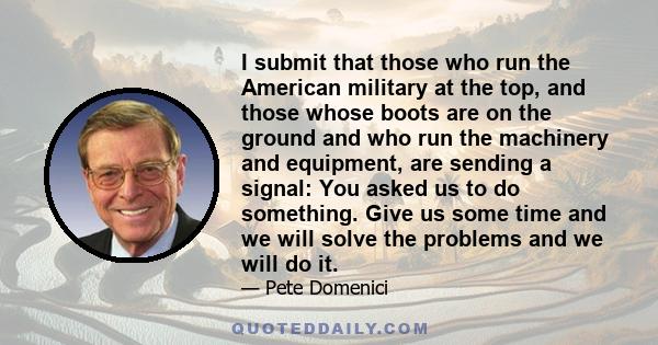 I submit that those who run the American military at the top, and those whose boots are on the ground and who run the machinery and equipment, are sending a signal: You asked us to do something. Give us some time and we 