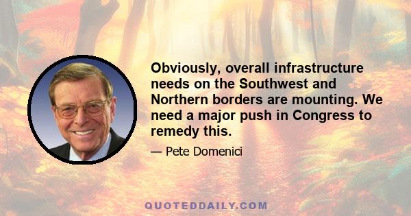 Obviously, overall infrastructure needs on the Southwest and Northern borders are mounting. We need a major push in Congress to remedy this.