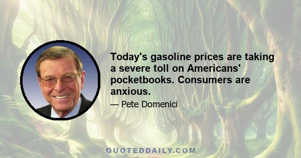 Today's gasoline prices are taking a severe toll on Americans' pocketbooks. Consumers are anxious.