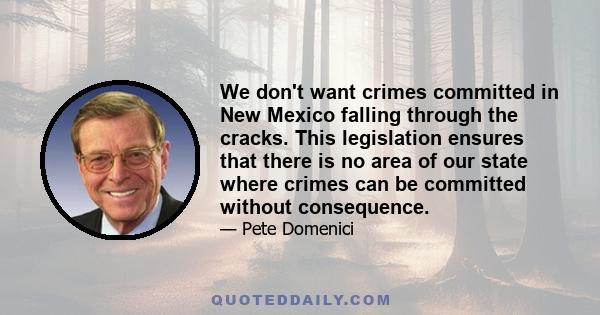 We don't want crimes committed in New Mexico falling through the cracks. This legislation ensures that there is no area of our state where crimes can be committed without consequence.