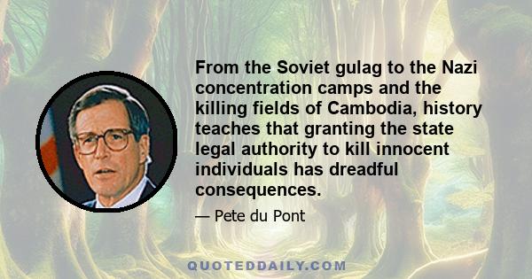 From the Soviet gulag to the Nazi concentration camps and the killing fields of Cambodia, history teaches that granting the state legal authority to kill innocent individuals has dreadful consequences.