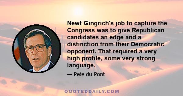 Newt Gingrich's job to capture the Congress was to give Republican candidates an edge and a distinction from their Democratic opponent. That required a very high profile, some very strong language.