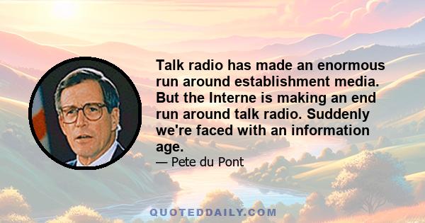 Talk radio has made an enormous run around establishment media. But the Interne is making an end run around talk radio. Suddenly we're faced with an information age.